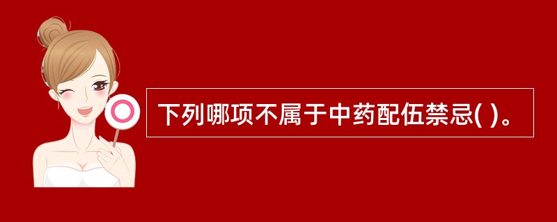 下列哪项不属于中药配伍禁忌( )。