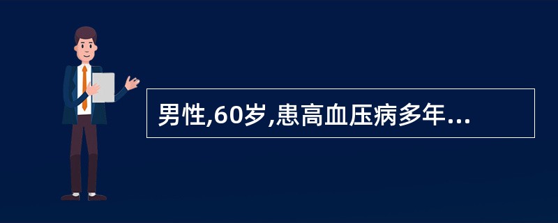 男性,60岁,患高血压病多年,1年来血压经常为170~180£¯110~120m