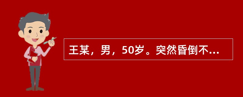 王某，男，50岁。突然昏倒不醒人事，面色潮红、紫红，继之转为青紫，口唇青紫，牙关