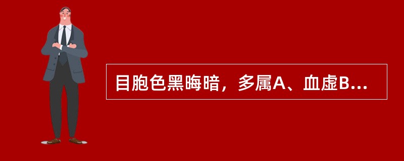 目胞色黑晦暗，多属A、血虚B、湿热C、阴虚D、肝热E、肾虚