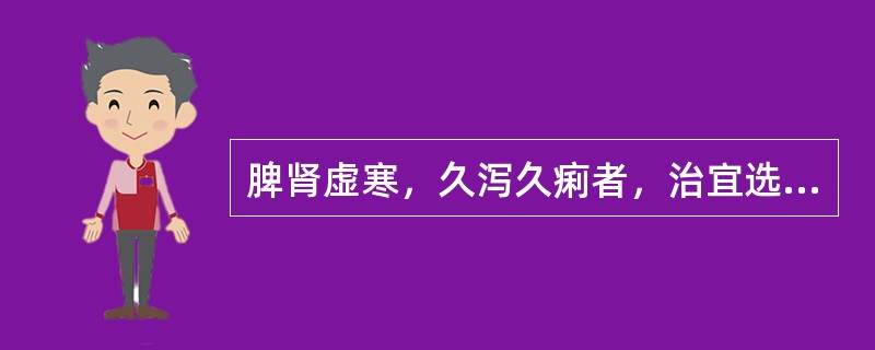 脾肾虚寒，久泻久痢者，治宜选用A、芍药汤B、参苓白术散C、理中丸D、葛根芩连汤E