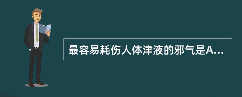 最容易耗伤人体津液的邪气是A、风邪B、燥邪C、寒邪D、湿邪E、暑邪