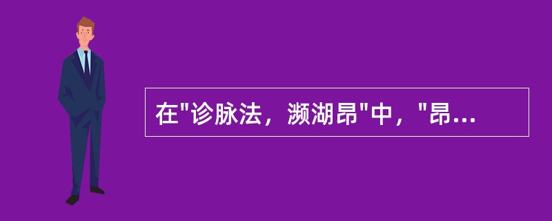 在"诊脉法，濒湖昂"中，"昂"之义为( )A、高贵貌B、盛气貌C、高傲貌D、仰视