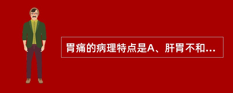 胃痛的病理特点是A、肝胃不和，胃气郁滞B、胃气上逆，失于和降C、胃气阻滞，失于和