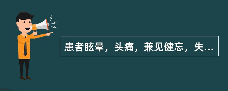 患者眩晕，头痛，兼见健忘，失眠，心悸，精神不振，耳鸣耳聋，面唇紫暗，舌暗有瘀斑，