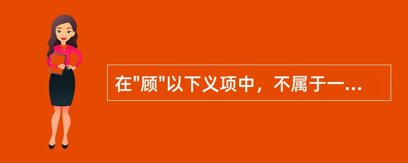 在"顾"以下义项中，不属于一般义的是( )A、探望B、思念C、看D、反而E、回头