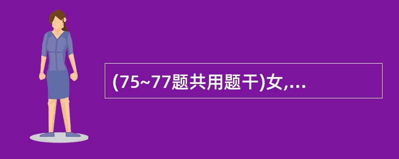 (75~77题共用题干)女,26岁,主诉:近半年全口牙龈逐渐肿大,刷牙易出血,偶