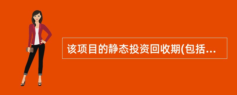 该项目的静态投资回收期(包括建设期)为( )年。