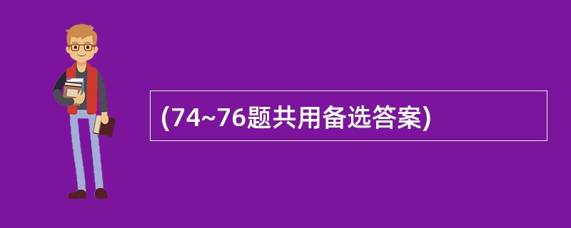 (74~76题共用备选答案)