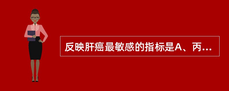 反映肝癌最敏感的指标是A、丙氨酸氨基转移酶(ALT)B、甲胎蛋白(AFP)C、碱