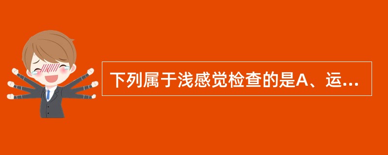 下列属于浅感觉检查的是A、运动觉B、温度觉C、振动觉D、定位觉E、图形觉