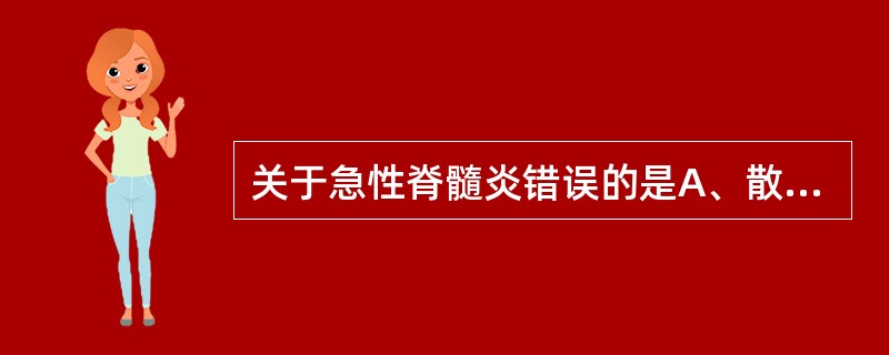 关于急性脊髓炎错误的是A、散在发病、多见于青壮年B、病前可有上呼吸道感染症状C、