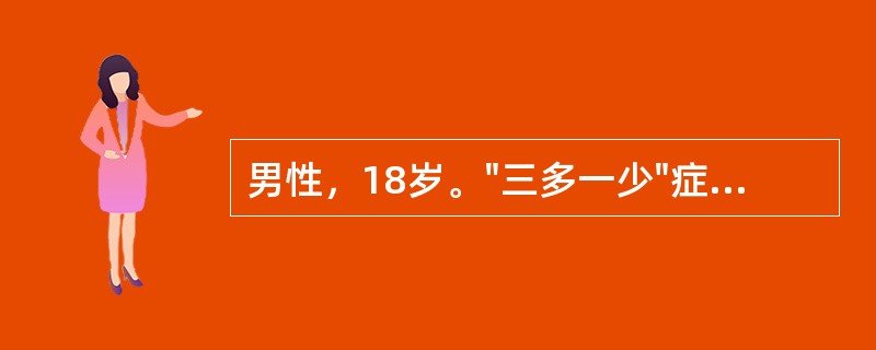 男性，18岁。"三多一少"症状1个月。血糖16.7mmol£¯L，尿糖阳性、尿酮