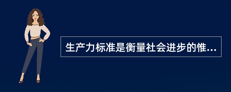 生产力标准是衡量社会进步的惟一标准。 ( )