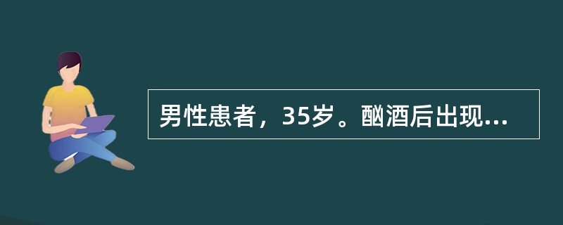 男性患者，35岁。酗酒后出现上腹部持续疼痛3小时，阵发加剧，向腰背部呈带状放散，