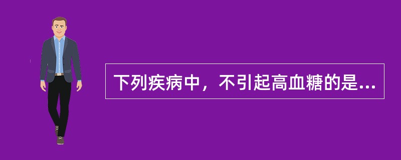 下列疾病中，不引起高血糖的是A、嗜铬细胞瘤B、Cushing综合征C、甲亢D、生