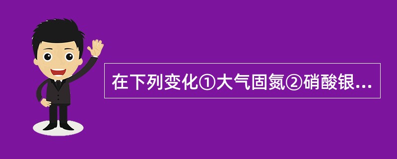 在下列变化①大气固氮②硝酸银分解③实验室制取氨气中,按氮元素被氧化、被还原、既不