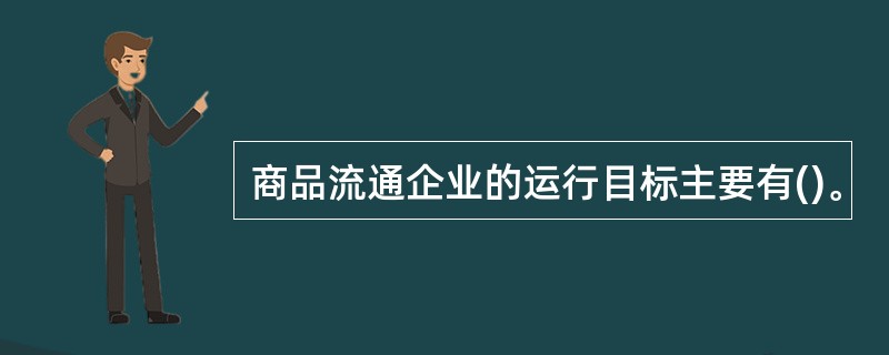 商品流通企业的运行目标主要有()。