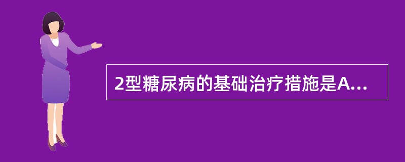 2型糖尿病的基础治疗措施是A、饮食治疗B、胰岛素治疗C、双胍类降血糖药D、磺脲类