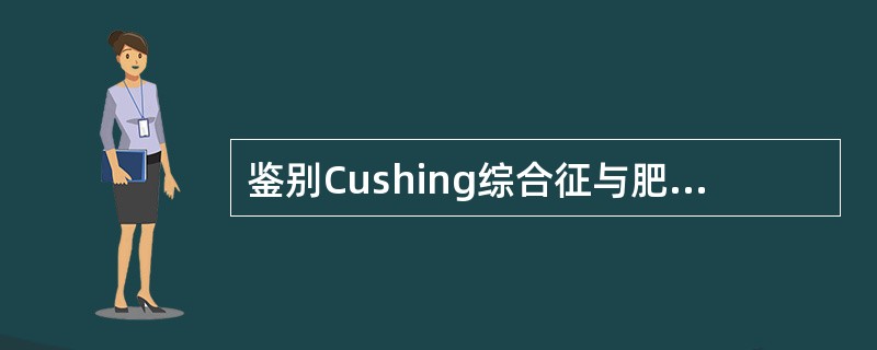 鉴别Cushing综合征与肥胖症，较好的指标是A、血浆皮质醇浓度B、血浆ACTH