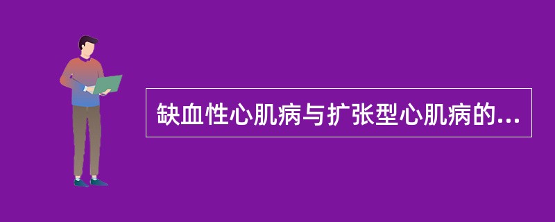 缺血性心肌病与扩张型心肌病的主要区别点是A、充血性心力衰竭B、心律失常C、心绞痛