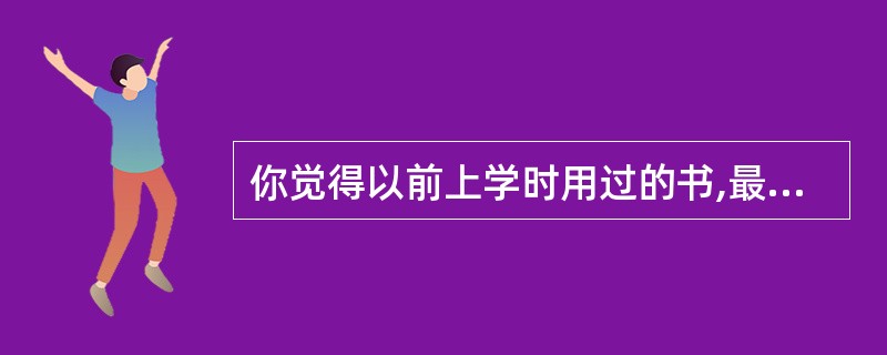 你觉得以前上学时用过的书,最好的处理方式是( )。