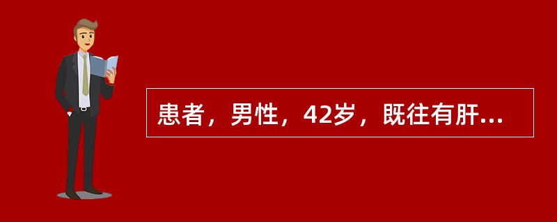 患者，男性，42岁，既往有肝炎、肝硬化病史，1周前出现呕血，2天来出现烦躁不安，