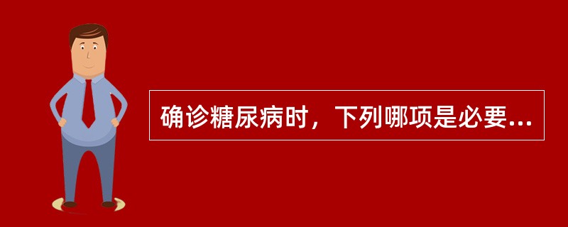 确诊糖尿病时，下列哪项是必要的( )A、尿糖一定阳性B、三多一少是诊断的必须条件