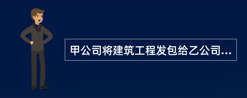 甲公司将建筑工程发包给乙公司,乙公司将其转包给丙公司,丙公司将部分工程包给由12