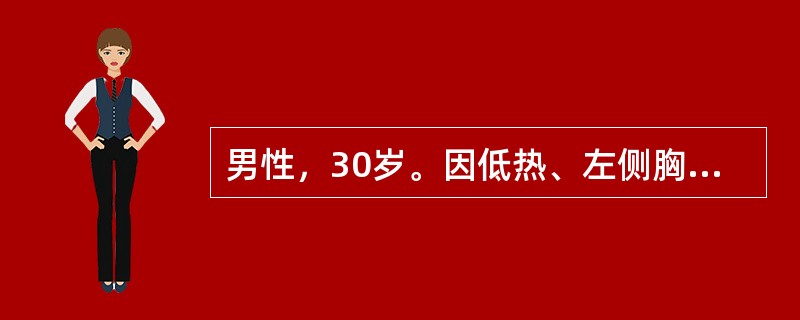 男性，30岁。因低热、左侧胸痛，伴气短10天住院，检查发现左侧大量胸腔积液。由实