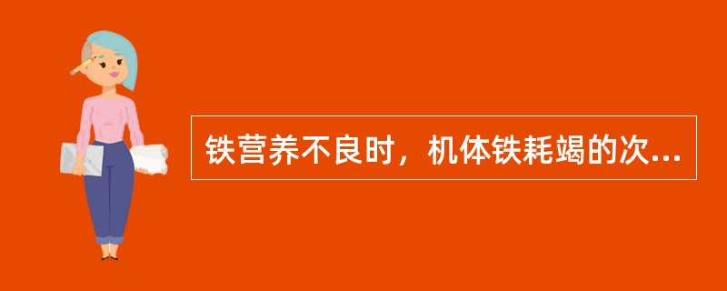 铁营养不良时，机体铁耗竭的次序是A、组织铁→贮存铁→血红蛋白铁B、组织铁→血红蛋