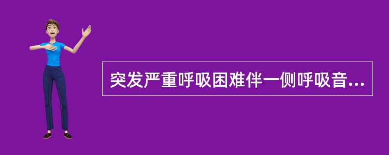 突发严重呼吸困难伴一侧呼吸音消失最常见于A、胸膜炎B、肺水肿C、大叶性肺炎D、支