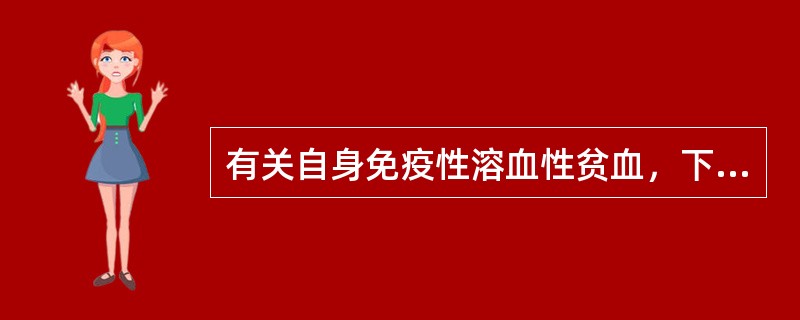 有关自身免疫性溶血性贫血，下列说法错误的是A、红细胞受到破坏，寿命缩短B、血管外