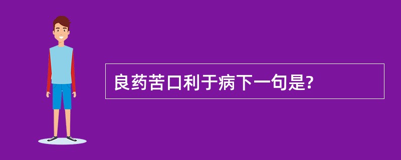 良药苦口利于病下一句是?