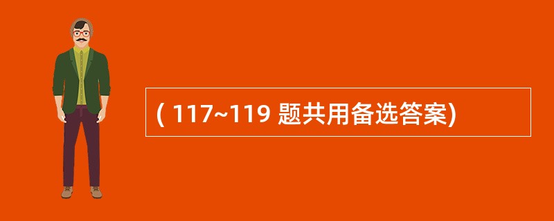 ( 117~119 题共用备选答案)