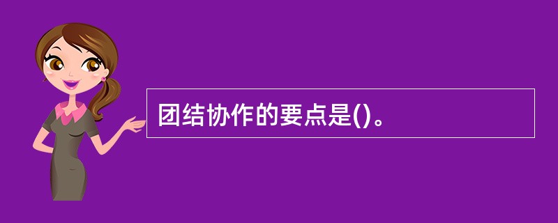 团结协作的要点是()。