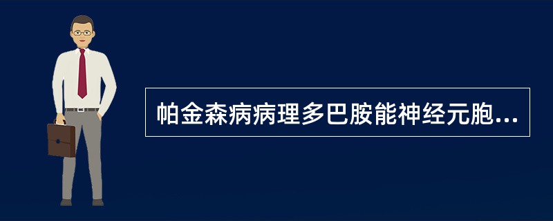 帕金森病病理多巴胺能神经元胞浆主要病理改变是A、神经元变性B、神经元缺失C、路易