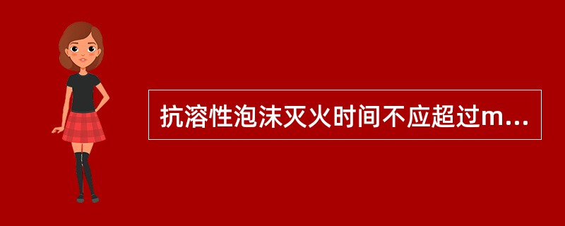 抗溶性泡沫灭火时间不应超过min,泡沫液的储存应按30min计算。( )