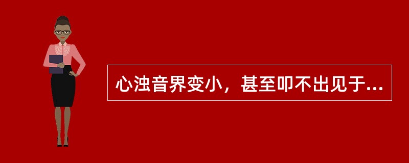 心浊音界变小，甚至叩不出见于A、肺实变B、胸腔积液C、肺气肿D、心包积液E、腹腔