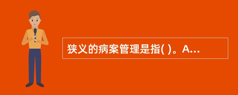 狭义的病案管理是指( )。A、卫生信息管理B、仅对病案的回收、整理C、对病案物理