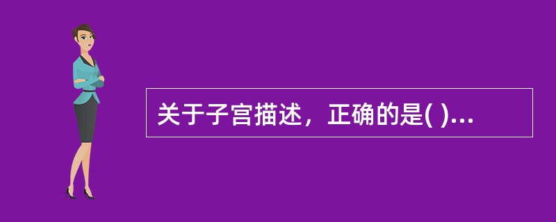 关于子宫描述，正确的是( )。A、子宫颈是肿瘤的好发部位B、子宫位于直肠的后方C