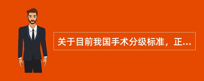 关于目前我国手术分级标准，正确的是( )。A、共分为5个级别B、级别"数字"越小