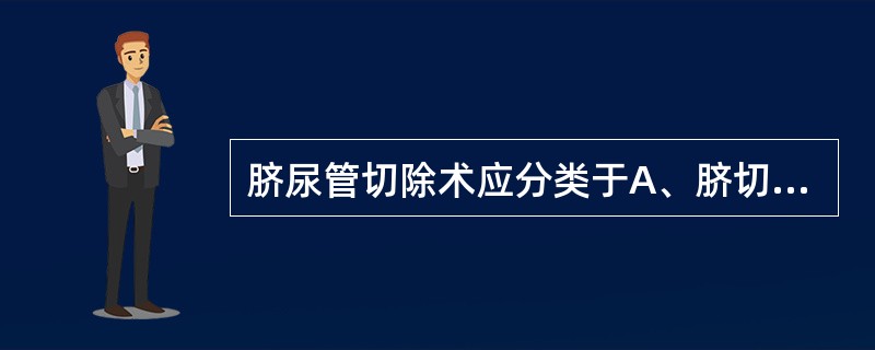 脐尿管切除术应分类于A、脐切除术B、尿道切除术C、腹壁手术D、输尿管的其他切除术