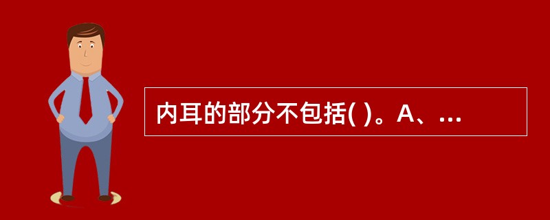 内耳的部分不包括( )。A、鼓室B、骨半规管C、耳蜗D、前庭E、椭圆囊和球囊 -