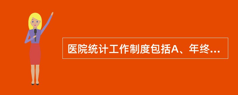 医院统计工作制度包括A、年终报表制度、人事档案和财务制度B、绩效考核制度、统计报