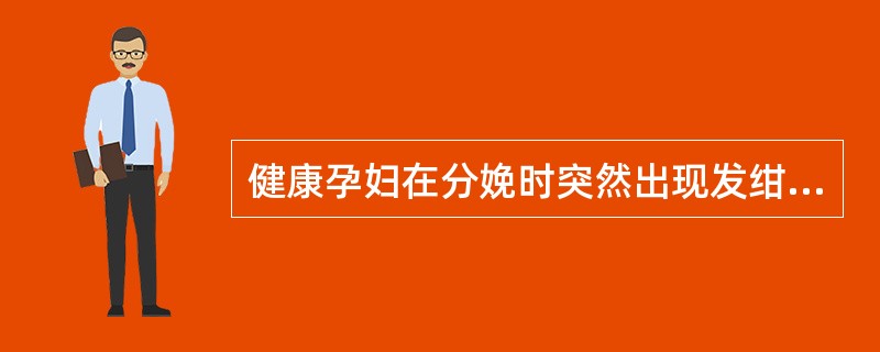 健康孕妇在分娩时突然出现发绀、呼吸困难、休克，应考虑为A、过敏性休克B、心力衰竭