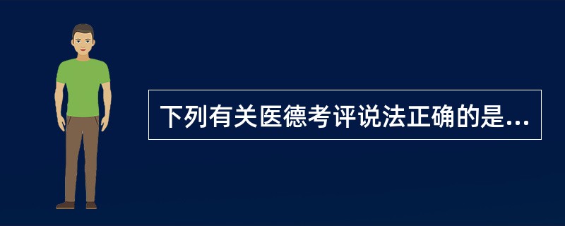 下列有关医德考评说法正确的是（）A、医德考评要完全做到量化考核B、医德考评要坚