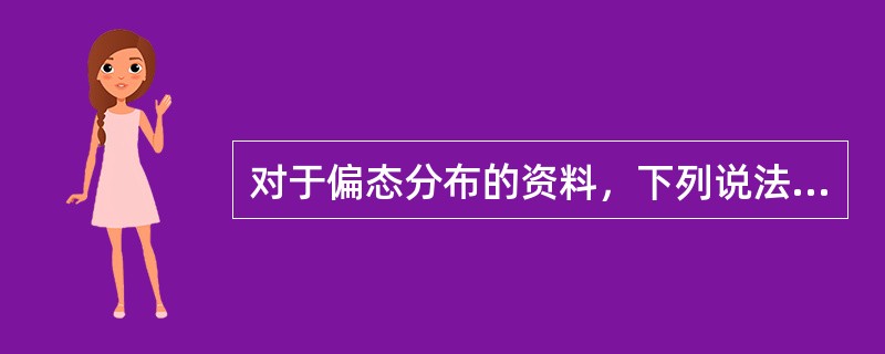 对于偏态分布的资料，下列说法正确的是A、左偏态分布资料的均数小于众数B、右偏态分