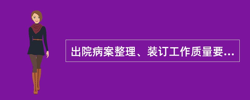 出院病案整理、装订工作质量要求正确的是( )。A、出院病案装订正确率100%B、