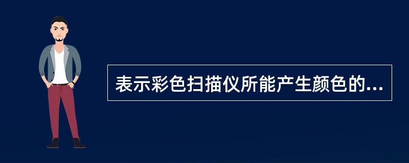 表示彩色扫描仪所能产生颜色的范围的指标是( )。